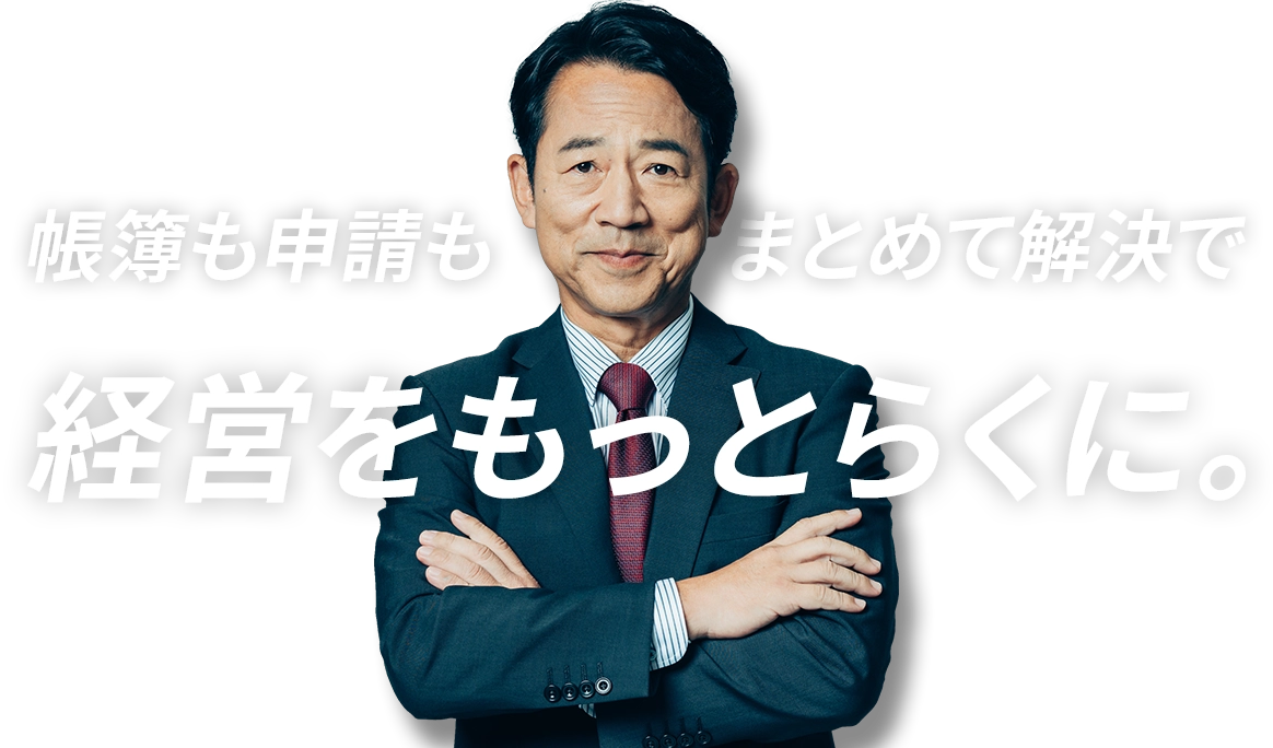 帳簿も申請もまとめて解決で経営をもっとらくに。
